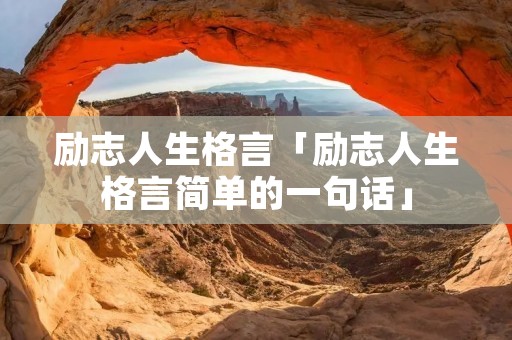 励志人生格言「励志人生格言简单的一句话」