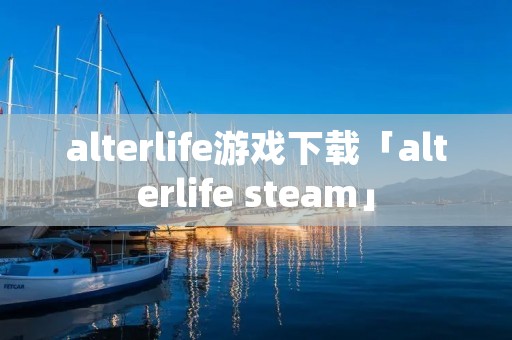 alterlife游戏下载「alterlife steam」