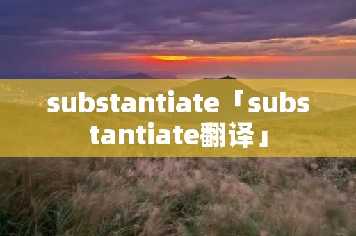 substantiate「substantiate翻译」