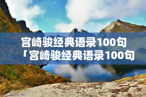 宫崎骏经典语录100句「宫崎骏经典语录100句日语」