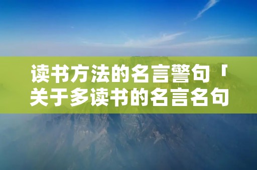 读书方法的名言警句「关于多读书的名言名句」