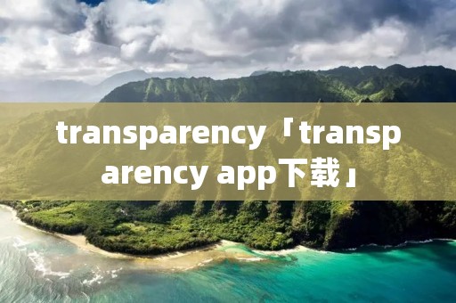 transparency「transparency app下载」 transparency「transparency app下载」