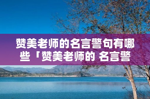 赞美老师的名言警句有哪些「赞美老师的 名言警句」