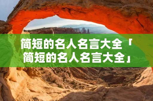 简短的名人名言大全「简短的名人名言大全」