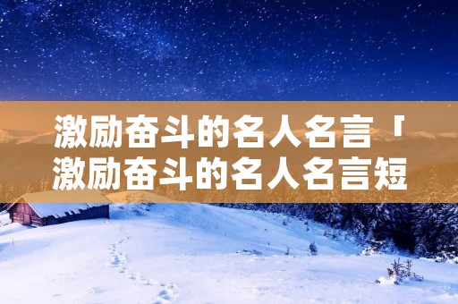 激励奋斗的名人名言「激励奋斗的名人名言短句」