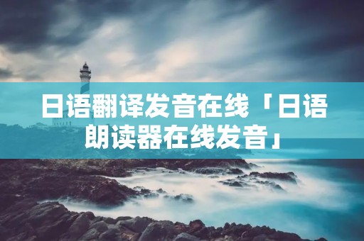 日语翻译发音在线「日语朗读器在线发音」