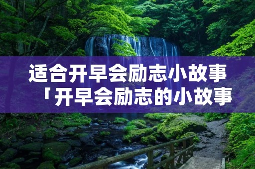 适合开早会励志小故事「开早会励志的小故事」