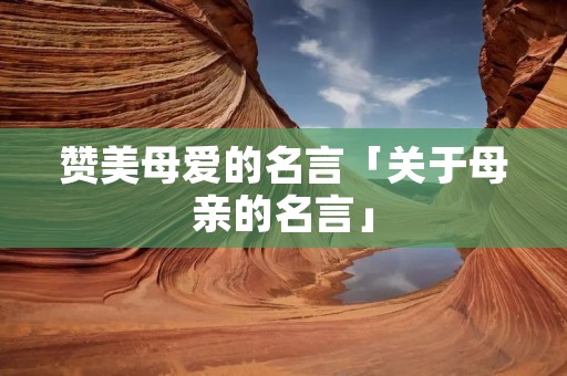 赞美母爱的名言「关于母亲的名言」