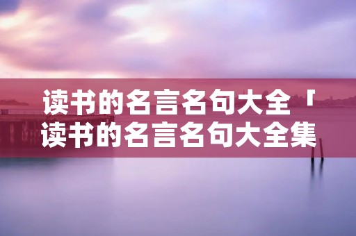 读书的名言名句大全「读书的名言名句大全集短一点」