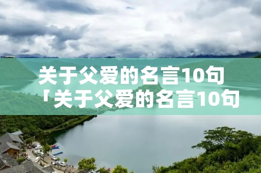 关于父爱的名言10句「关于父爱的名言10句50字」