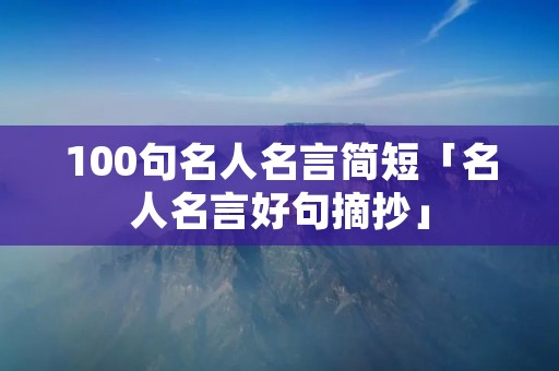 100句名人名言简短「名人名言好句摘抄」