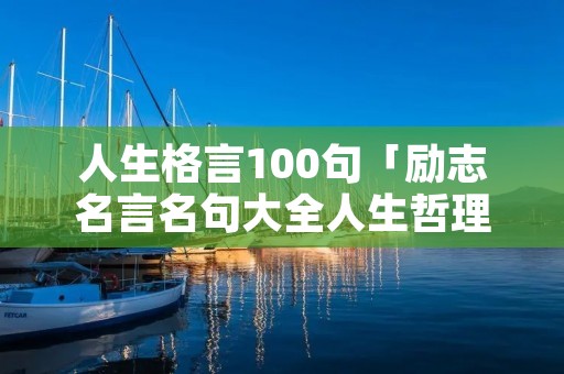 人生格言100句「励志名言名句大全人生哲理」