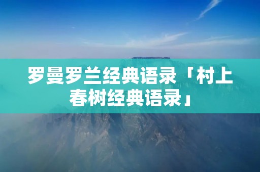 罗曼罗兰经典语录「村上春树经典语录」