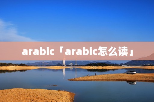 arabic「arabic怎么读」 arabic「arabic怎么读」