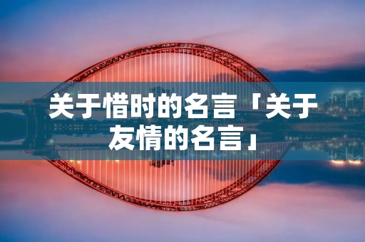 关于惜时的名言「关于友情的名言」