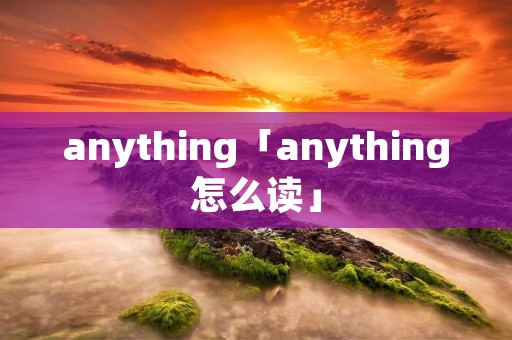 anything「anything怎么读」