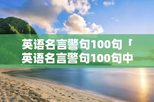 英语名言警句100句「英语名言警句100句中英对照」