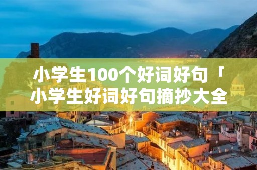 小学生100个好词好句「小学生好词好句摘抄大全三年级」