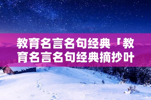 教育名言名句经典「教育名言名句经典摘抄叶圣陶」