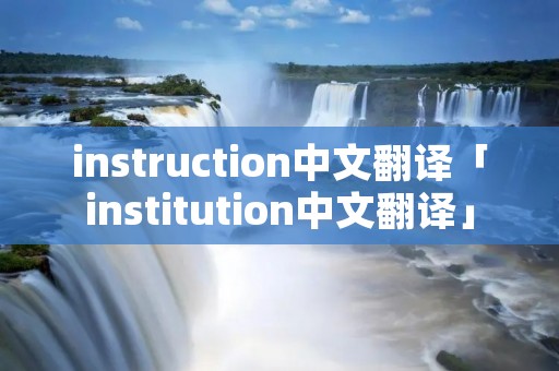 instruction中文翻译「institution中文翻译」 instruction中文翻译「institution中文翻译」