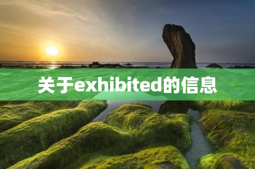 关于exhibited的信息 关于exhibited的信息