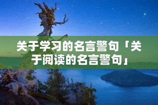关于学习的名言警句「关于阅读的名言警句」
