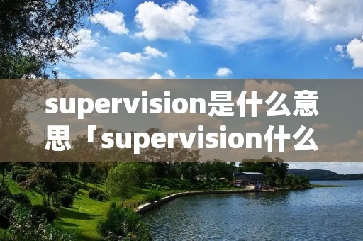 supervision是什么意思「supervision什么意思啊」