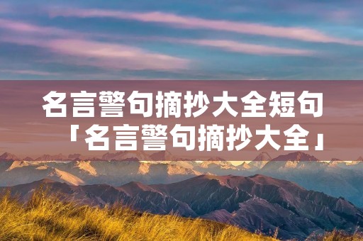 名言警句摘抄大全短句「名言警句摘抄大全」