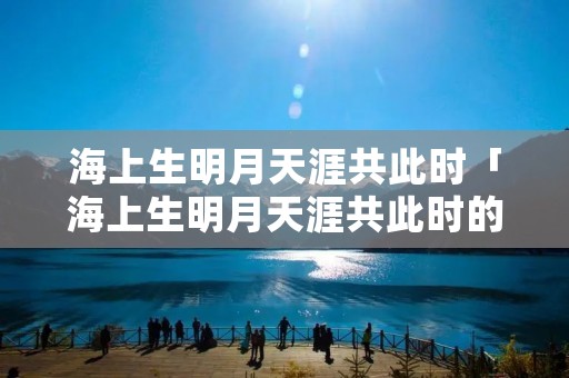 海上生明月天涯共此时「海上生明月天涯共此时的情感」