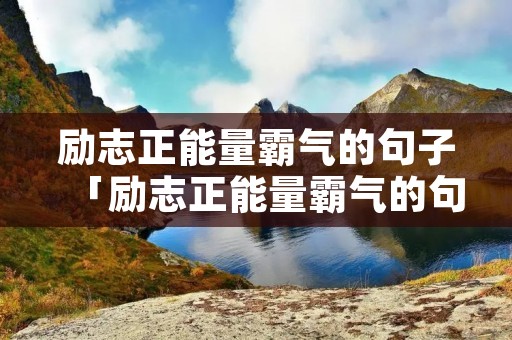 励志正能量霸气的句子「励志正能量霸气的句子简短」