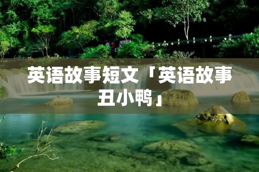 英语故事短文「英语故事丑小鸭」