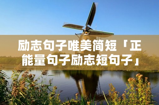 励志句子唯美简短「正能量句子励志短句子」
