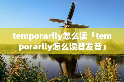 temporarily怎么读「temporarily怎么读音发音」