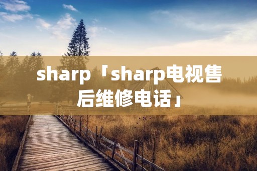 sharp「sharp电视售后维修电话」