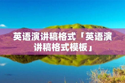 英语演讲稿格式「英语演讲稿格式模板」
