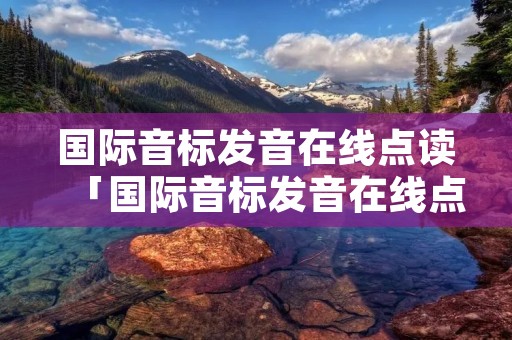 国际音标发音在线点读「国际音标发音在线点读」 国际音标发音在线点读「国际音标发音在线点读」