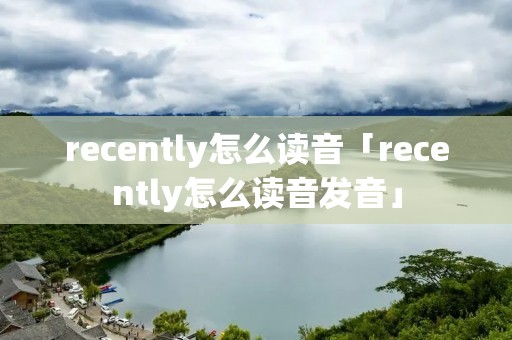 recently怎么读音「recently怎么读音发音」