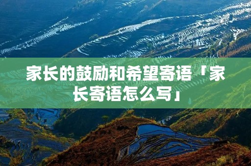 家长的鼓励和希望寄语「家长寄语怎么写」