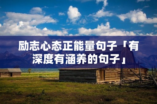 励志心态正能量句子「有深度有涵养的句子」