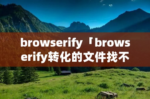 browserify「browserify转化的文件找不到函数」 browserify「browserify转化的文件找不到函数」