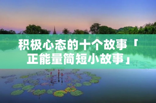 积极心态的十个故事「正能量简短小故事」