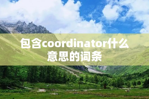 包含coordinator什么意思的词条 包含coordinator什么意思的词条
