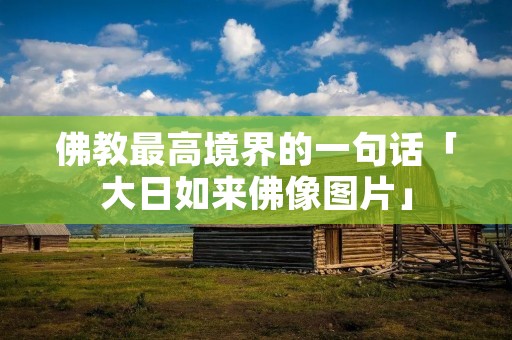 佛教最高境界的一句话「大日如来佛像图片」 佛教最高境界的一句话「大日如来佛像图片」