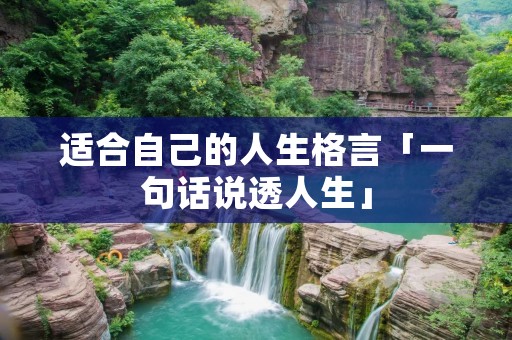 适合自己的人生格言「一句话说透人生」 适合自己的人生格言「一句话说透人生」