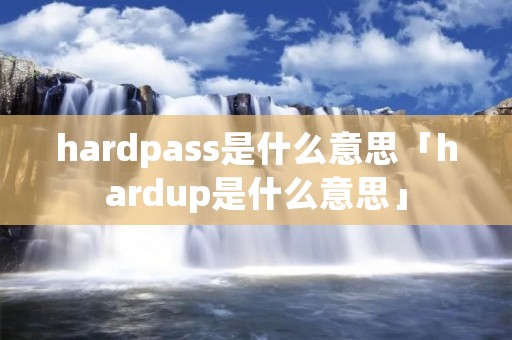 hardpass是什么意思「hardup是什么意思」 hardpass是什么意思「hardup是什么意思」