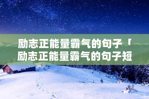 励志正能量霸气的句子「励志正能量霸气的句子短句」