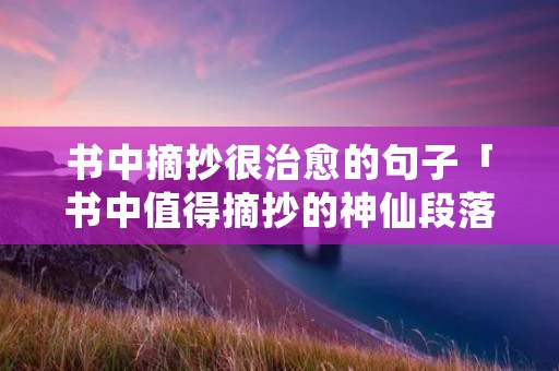 书中摘抄很治愈的句子「书中值得摘抄的神仙段落」
