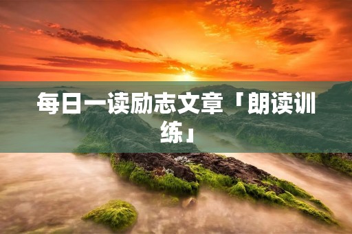 每日一读励志文章「朗读训练」