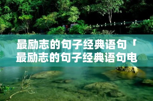 最励志的句子经典语句「最励志的句子经典语句电视剧中」