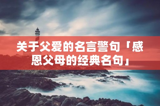 关于父爱的名言警句「感恩父母的经典名句」